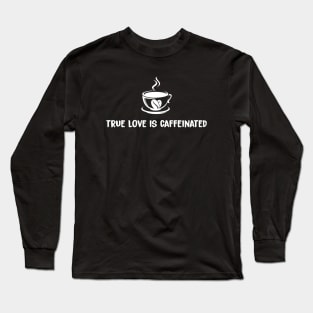 True Love Is Caffeinated Long Sleeve T-Shirt